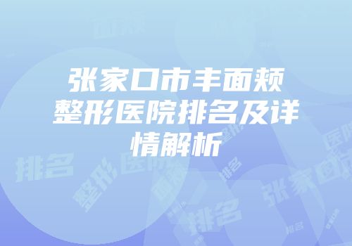 张家口市丰面颊整形医院排名及详情解析