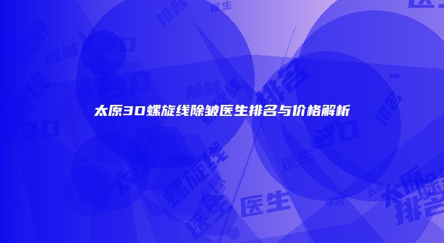 太原3D螺旋线除皱医生排名与价格解析