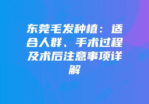 东莞毛发种植：适合人群、手术过程及术后注意事项详解