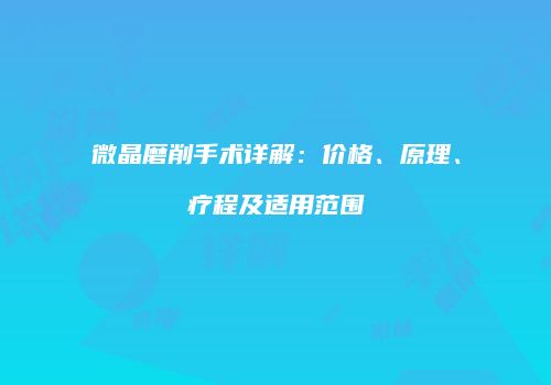 微晶磨削手术详解：价格、原理、疗程及适用范围