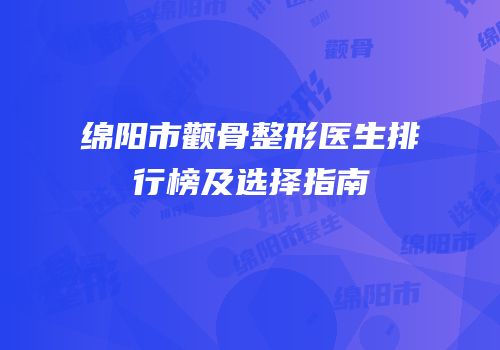 绵阳市颧骨整形医生排行榜及选择指南