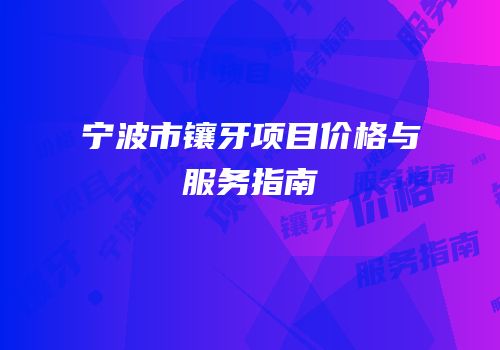 宁波市镶牙项目价格与服务指南