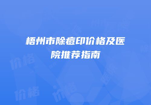 梧州市除痘印价格及医院推荐指南