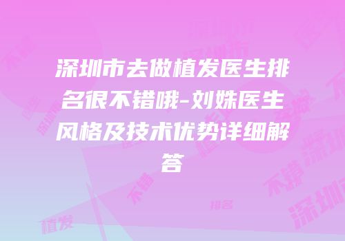 深圳市去做植发医生排名很不错哦-刘姝医生风格及技术优势详细解答