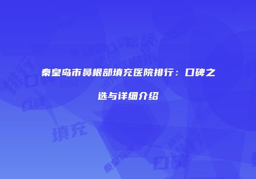 秦皇岛市鼻根部填充医院排行：口碑之选与详细介绍