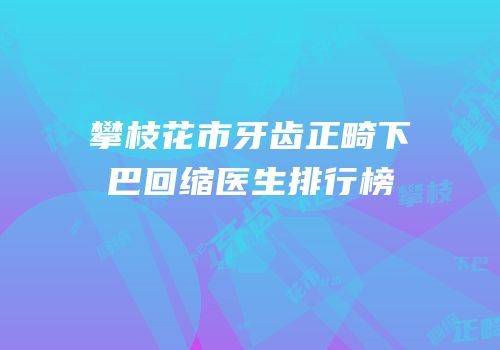 攀枝花市牙齿正畸下巴回缩医生排行榜