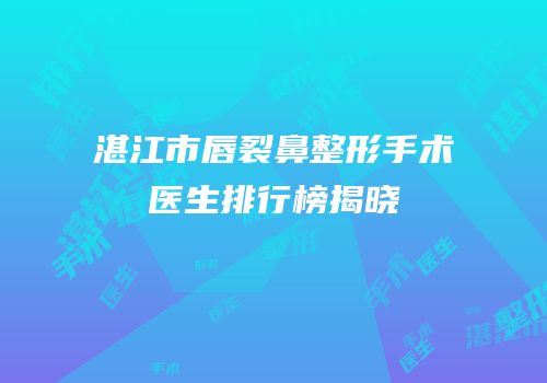 湛江市唇裂鼻整形手术医生排行榜揭晓