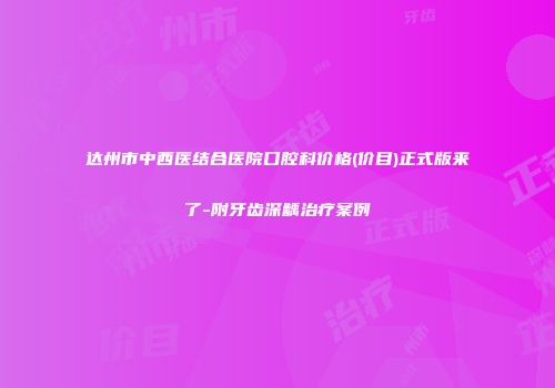 达州市中西医结合医院口腔科价格(价目)正式版来了-附牙齿深龋治疗案例