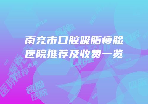 南充市口腔吸脂瘦脸医院推荐及收费一览