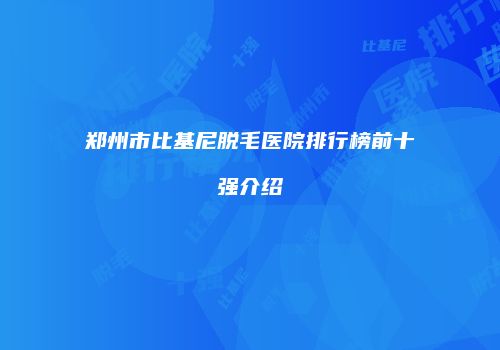 郑州市比基尼脱毛医院排行榜前十强介绍