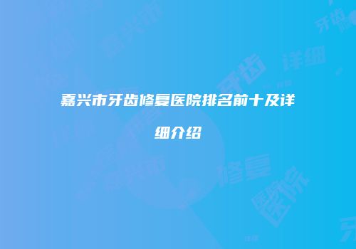 嘉兴市牙齿修复医院排名前十及详细介绍