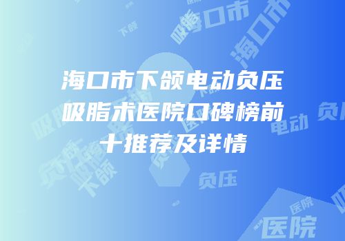 海口市下颌电动负压吸脂术医院口碑榜前十推荐及详情