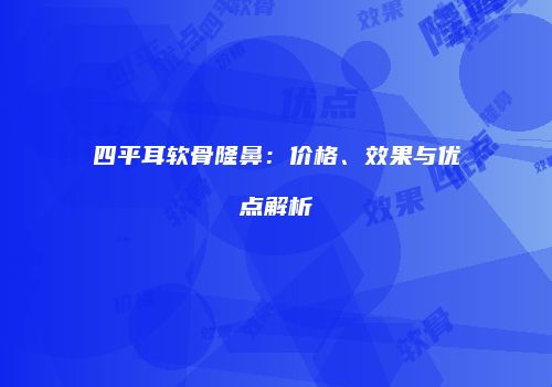 四平耳软骨隆鼻：价格、效果与优点解析