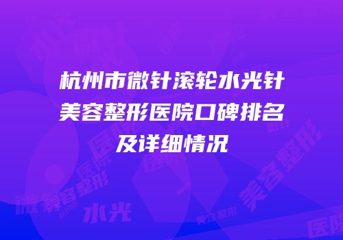 杭州市微针滚轮水光针美容整形医院口碑排名及详细情况
