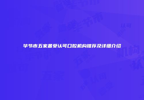 毕节市五家备受认可口腔机构推荐及详细介绍