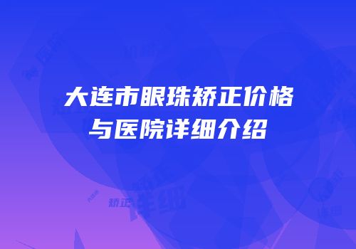 大连市眼珠矫正价格与医院详细介绍