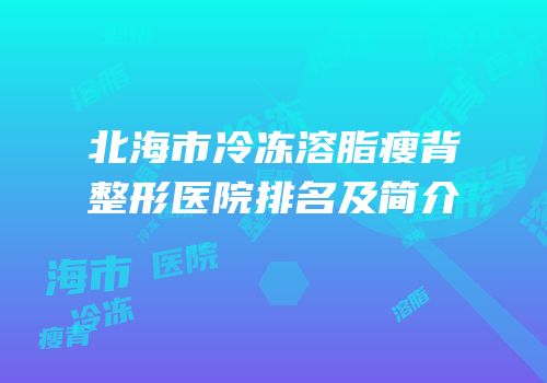 北海市冷冻溶脂瘦背整形医院排名及简介
