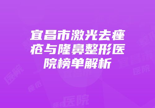 宜昌市激光去痤疮与隆鼻整形医院榜单解析