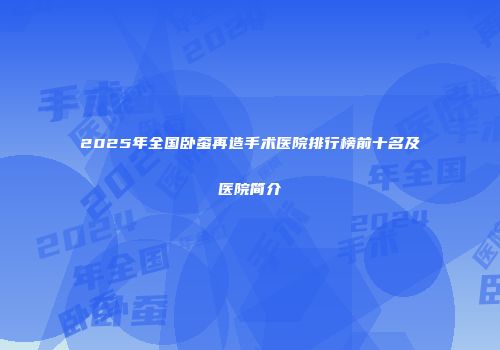 2025年全国卧蚕再造手术医院排行榜前十名及医院简介