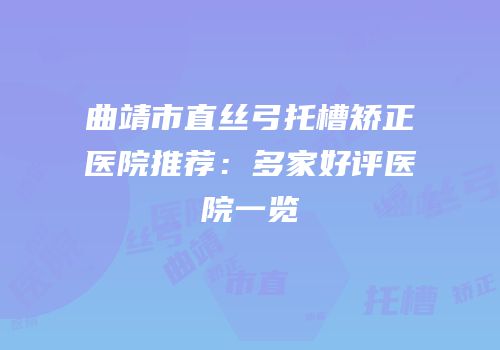 曲靖市直丝弓托槽矫正医院推荐：多家好评医院一览