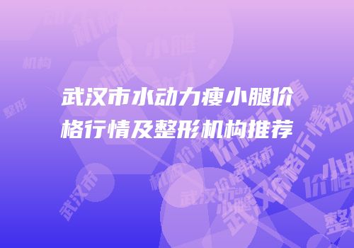 武汉市水动力瘦小腿价格行情及整形机构推荐