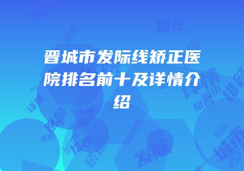 晋城市发际线矫正医院排名前十及详情介绍