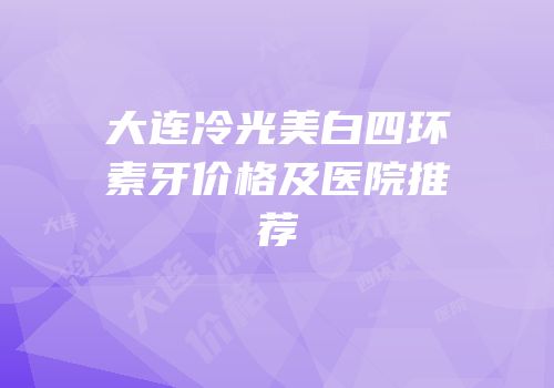 大连冷光美白四环素牙价格及医院推荐