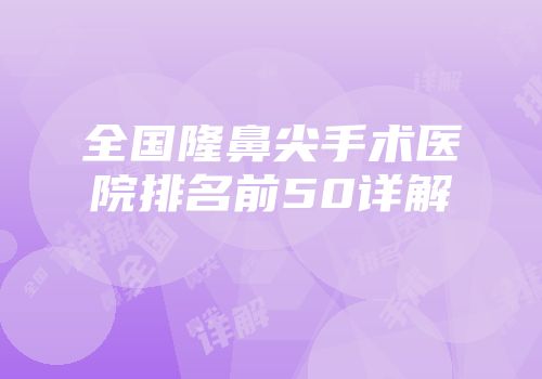 全国隆鼻尖手术医院排名前50详解