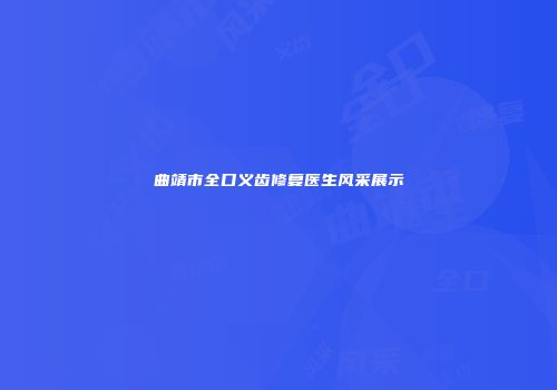 曲靖市全口义齿修复医生风采展示