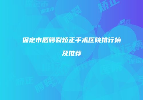 保定市唇腭裂矫正手术医院排行榜及推荐