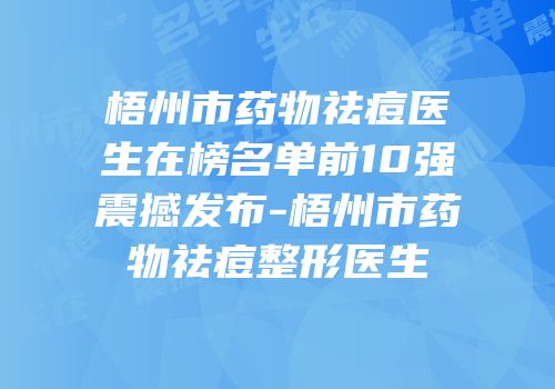 梧州市药物祛痘医生在榜名单前10强震撼发布-梧州市药物祛痘整形医生
