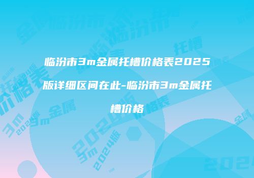 临汾市3m金属托槽价格表2025版详细区间在此-临汾市3m金属托槽价格