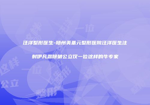 汪洋整形医生-随州美基元整形医院汪洋医生注射伊凡露除皱公立仅一位这样的牛专家