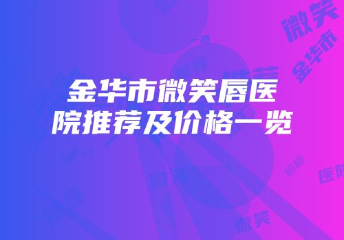 金华市微笑唇医院推荐及价格一览
