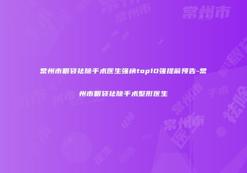 常州市眼袋祛除手术医生强榜top10强提前预告-常州市眼袋祛除手术整形医生