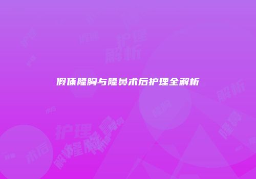 假体隆胸与隆鼻术后护理全解析