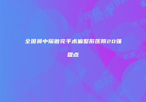 全国鼻中隔做完手术偏整形医院20强盘点