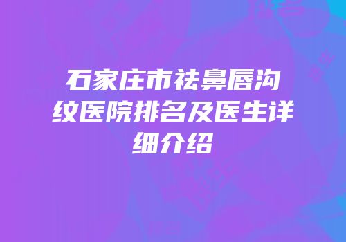 石家庄市祛鼻唇沟纹医院排名及医生详细介绍