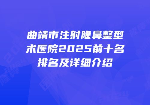曲靖市注射隆鼻整型术医院2025前十名排名及详细介绍