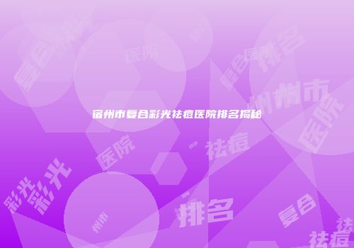 宿州市复合彩光祛痘医院排名揭秘