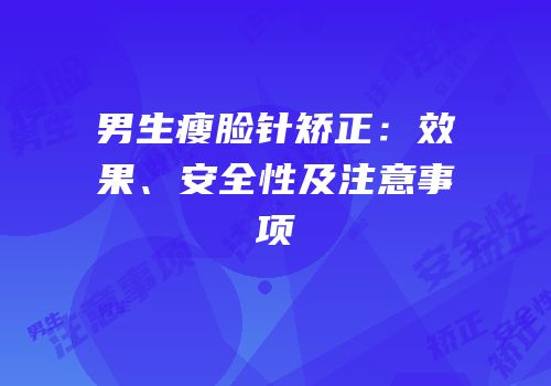 男生瘦脸针矫正：效果、安全性及注意事项