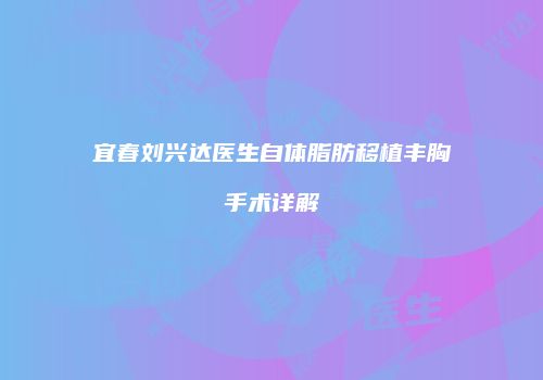 宜春刘兴达医生自体脂肪移植丰胸手术详解