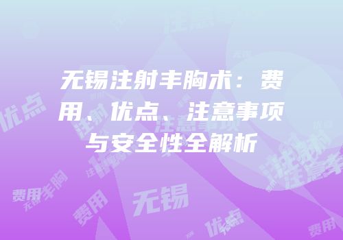 无锡注射丰胸术：费用、优点、注意事项与安全性全解析