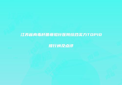 江苏省肉毒杆菌瘦脸针医院综合实力TOP10排行榜及点评