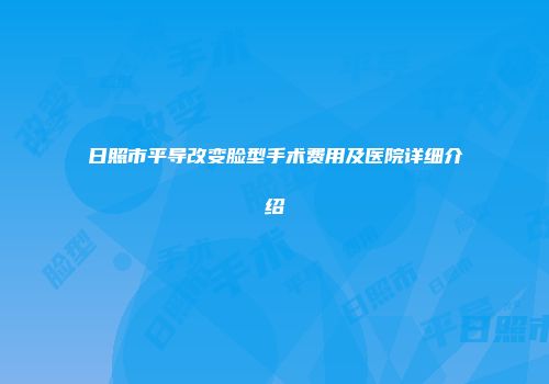 日照市平导改变脸型手术费用及医院详细介绍