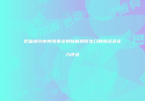 巴彦淖尔市肉毒素注射除腋臭医生口碑排名及实力评点