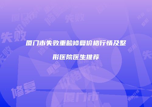 厦门市失败重睑修复价格行情及整形医院医生推荐