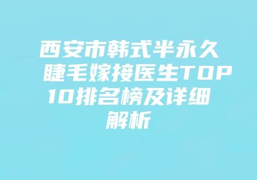 西安市韩式半永久睫毛嫁接医生TOP10排名榜及详细解析