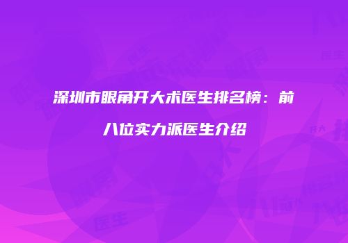 深圳市眼角开大术医生排名榜：前八位实力派医生介绍
