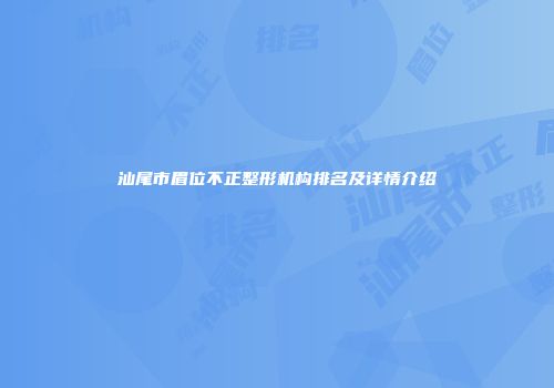 汕尾市眉位不正整形机构排名及详情介绍